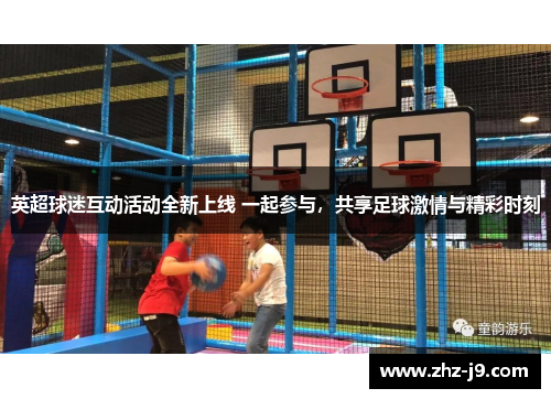 英超球迷互动活动全新上线 一起参与，共享足球激情与精彩时刻