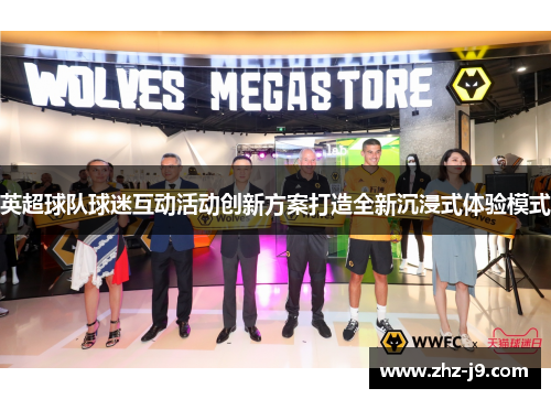 英超球队球迷互动活动创新方案打造全新沉浸式体验模式
