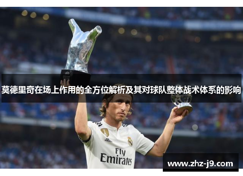 莫德里奇在场上作用的全方位解析及其对球队整体战术体系的影响 莫德里奇在场上作用的全方位解析及其对球队整体战术体系的影响