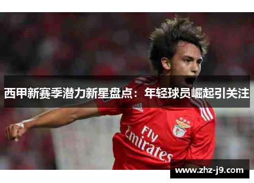 西甲新赛季潜力新星盘点:年轻球员崛起引关注 西甲新赛季潜力新星盘点:年轻球员崛起引关注