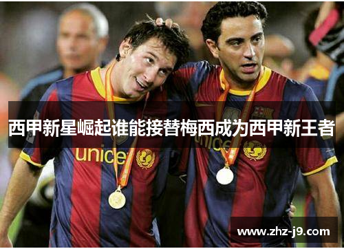 西甲新星崛起谁能接替梅西成为西甲新王者 西甲新星崛起谁能接替梅西成为西甲新王者