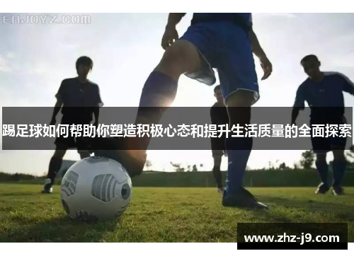 踢足球如何帮助你塑造积极心态和提升生活质量的全面探索