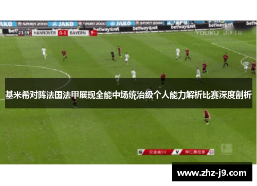 基米希对阵法国法甲展现全能中场统治级个人能力解析比赛深度剖析