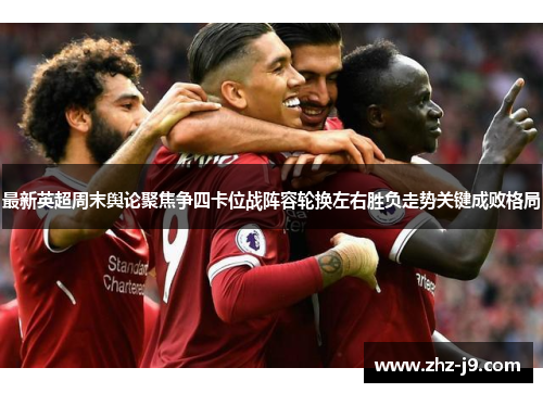 最新英超周末舆论聚焦争四卡位战阵容轮换左右胜负走势关键成败格局