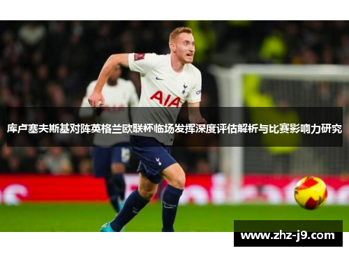 库卢塞夫斯基对阵英格兰欧联杯临场发挥深度评估解析与比赛影响力研究