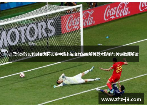 迪巴拉对阵比利时亚洲杯比赛中场上统治力深度解析战术影响与关键数据解读