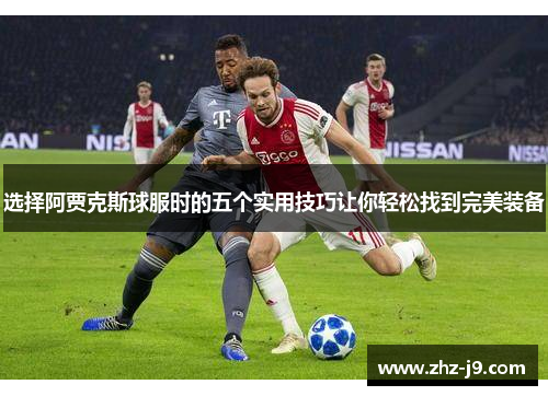 选择阿贾克斯球服时的五个实用技巧让你轻松找到完美装备