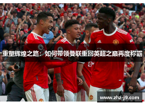 重塑辉煌之路：如何带领曼联重回英超之巅再度称霸