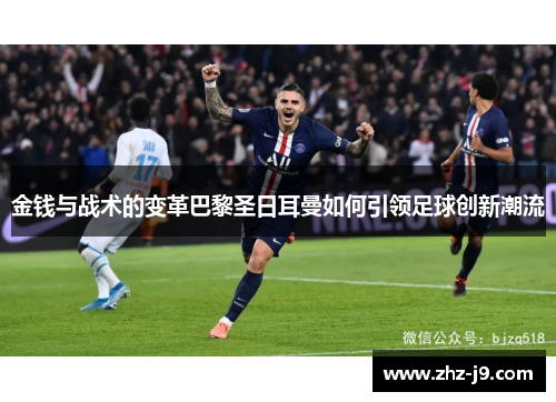 金钱与战术的变革巴黎圣日耳曼如何引领足球创新潮流
