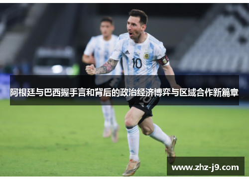 阿根廷与巴西握手言和背后的政治经济博弈与区域合作新篇章