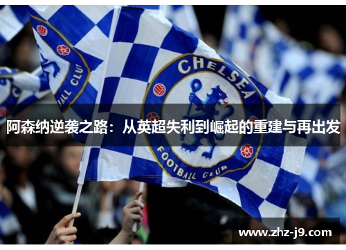 阿森纳逆袭之路：从英超失利到崛起的重建与再出发