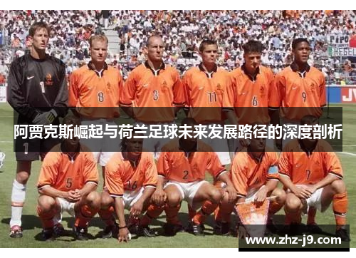 阿贾克斯崛起与荷兰足球未来发展路径的深度剖析