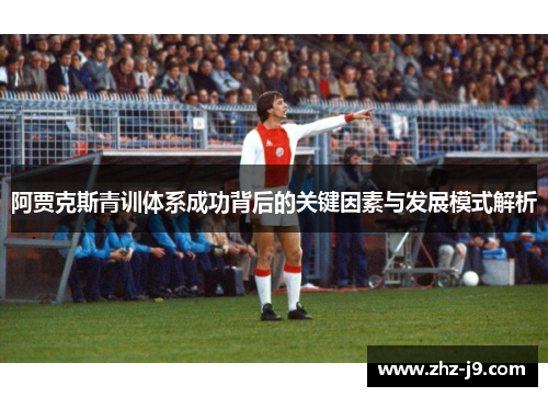 阿贾克斯青训体系成功背后的关键因素与发展模式解析