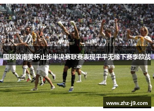 国际敦南美杯止步半决赛联赛表现平平无缘下赛季欧战 国际敦南美杯止步半决赛联赛表现平平无缘下赛季欧战