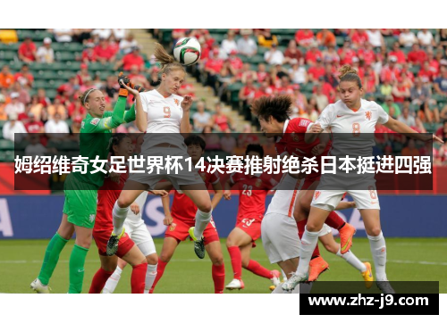 姆绍维奇女足世界杯14决赛推射绝杀日本挺进四强 姆绍维奇女足世界杯14决赛推射绝杀日本挺进四强