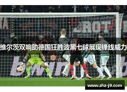 维尔茨双响助德国狂胜波黑七球展现锋线威力