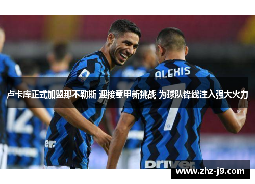 卢卡库正式加盟那不勒斯 迎接意甲新挑战 为球队锋线注入强大火力