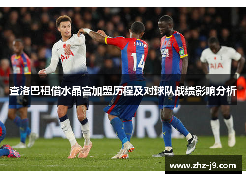 查洛巴租借水晶宫加盟历程及对球队战绩影响分析