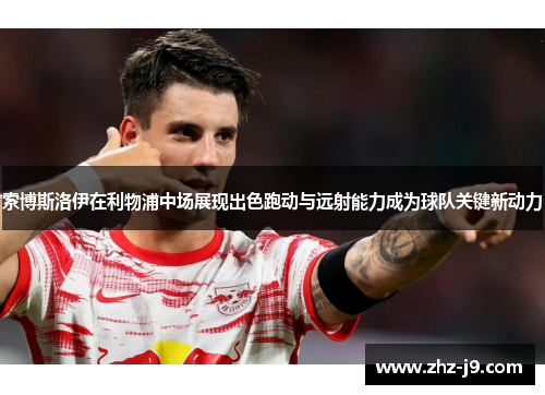索博斯洛伊在利物浦中场展现出色跑动与远射能力成为球队关键新动力 索博斯洛伊在利物浦中场展现出色跑动与远射能力成为球队关键新动力