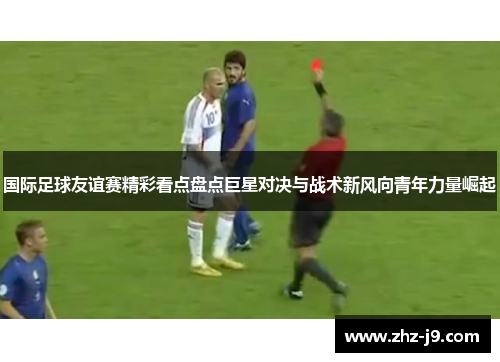 国际足球友谊赛精彩看点盘点巨星对决与战术新风向青年力量崛起