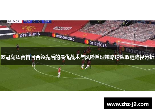 欧冠淘汰赛首回合领先后的最优战术与风险管理策略球队取胜路径分析