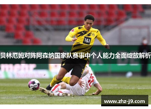贝林厄姆对阵阿森纳国家队赛事中个人能力全面绽放解析