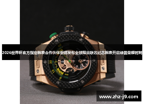 2026世界杯官方指定腕表合作伙伴重磅发布全球限量联名纪念腕表开启绿茵荣耀时刻