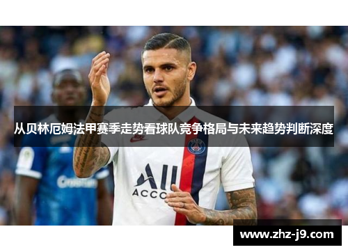 从贝林厄姆法甲赛季走势看球队竞争格局与未来趋势判断深度
