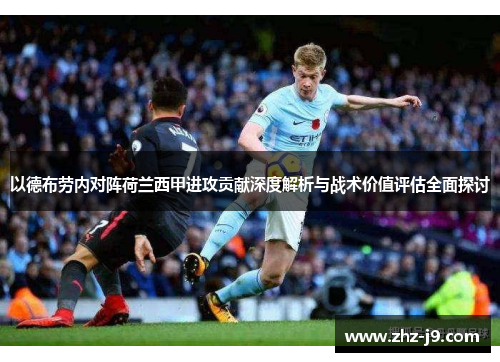 以德布劳内对阵荷兰西甲进攻贡献深度解析与战术价值评估全面探讨 以德布劳内对阵荷兰西甲进攻贡献深度解析与战术价值评估全面探讨