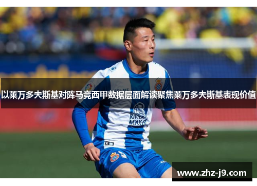 以莱万多夫斯基对阵马竞西甲数据层面解读聚焦莱万多夫斯基表现价值
