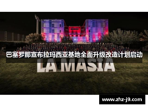 巴塞罗那宣布拉玛西亚基地全面升级改造计划启动 巴塞罗那宣布拉玛西亚基地全面升级改造计划启动