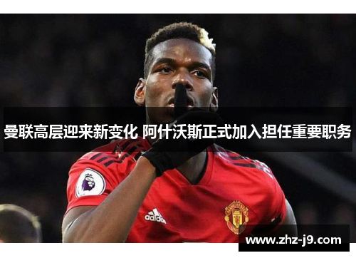 曼联高层迎来新变化 阿什沃斯正式加入担任重要职务 曼联高层迎来新变化 阿什沃斯正式加入担任重要职务
