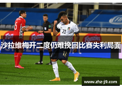 沙拉维梅开二度仍难挽回比赛失利局面