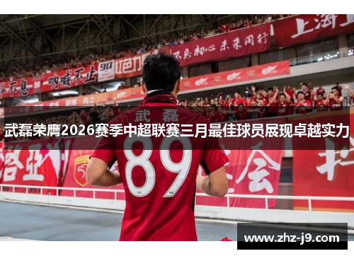 武磊荣膺2026赛季中超联赛三月最佳球员展现卓越实力