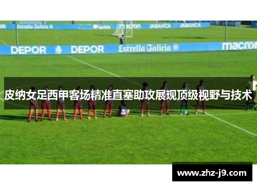 皮纳女足西甲客场精准直塞助攻展现顶级视野与技术