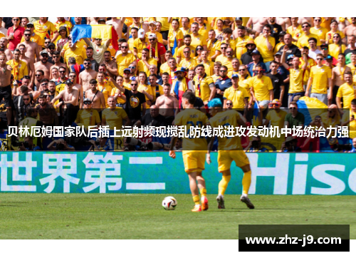 贝林厄姆国家队后插上远射频现搅乱防线成进攻发动机中场统治力强