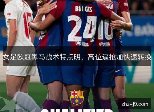 女足欧冠黑马战术特点明，高位逼抢加快速转换